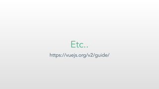 Etc..
https://vuejs.org/v2/guide/
 