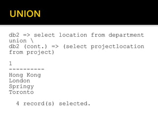 db2 => select location from department
union 
db2 (cont.) => (select projectlocation
from project)
1
----------
Hong Kong
London
Springy
Toronto
4 record(s) selected.
 