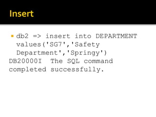  db2 => insert into DEPARTMENT
values('SG7','Safety
Department','Springy')
DB20000I The SQL command
completed successfully.
 