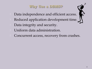 Data independence and efficient access.
 Reduced application development time.
 Data integrity and security.
 Uniform data administration.
 Concurrent access, recovery from crashes.
4
 