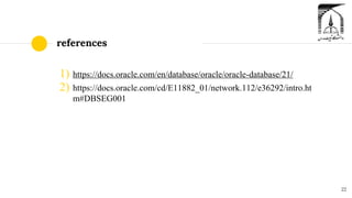 references
1) https://docs.oracle.com/en/database/oracle/oracle-database/21/
2) https://docs.oracle.com/cd/E11882_01/network.112/e36292/intro.ht
m#DBSEG001
22
 