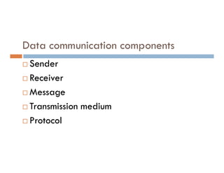 Data communication components
 Sender
 Receiver
Message
 Message
 Transmission medium
 Protocol
 
