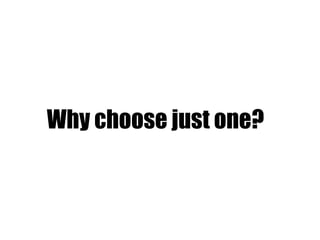 Why choose just one?
 