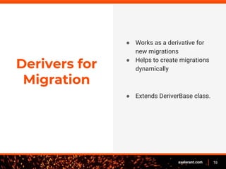 18axelerant.com
Derivers for
Migration
● Works as a derivative for
new migrations
● Helps to create migrations
dynamically
● Extends DeriverBase class.
 