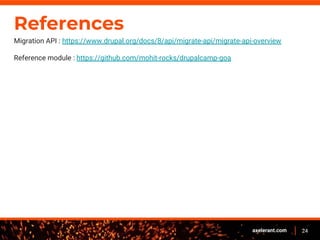 24axelerant.com
References
Migration API : https://www.drupal.org/docs/8/api/migrate-api/migrate-api-overview
Reference module : https://github.com/mohit-rocks/drupalcamp-goa
 