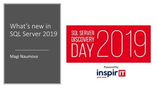 Powered by
What’s new in
SQL Server 2019
Magi Naumova
 