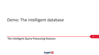 Demo: The intelligent database
The Intelligent Query Processing features
 