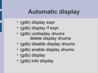 Automatic display (gdb) display expr (gdb) display /f expr (gdb) undisplay  dnums       delete display dnums (gdb) disable display  dnums   (gdb) enable display  dnums (gdb) display (gdb) info display 
