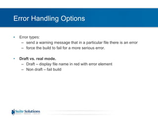 Error Handling Options Error types: send a warning message that in a particular file there is an error force the build to fail for a more serious error. Draft vs. real mode. Draft – display file name in red with error element Non draft – fail build 