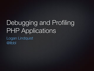 Debugging and Proﬁling
PHP Applications
Logan Lindquist
@llbbl
 