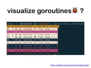 visualize goroutines🐞 ?
https://github.com/xiegeo/coloredgoroutine
 