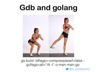 @a_soldatenko
Gdb and golang
go build -ldﬂags=-compressdwarf=false -
gcﬂags=all="-N -l" -o main main.go
 