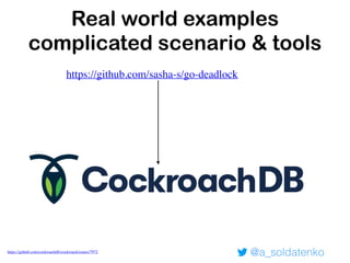 @a_soldatenko
Real world examples
complicated scenario & tools
https://github.com/sasha-s/go-deadlock
https://github.com/cockroachdb/cockroach/issues/7972
 