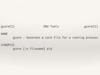 gcore(1) GNU Tools gcore(1)
NAME
gcore - Generate a core file for a running process
SYNOPSIS
gcore [-o filename] pid
 
