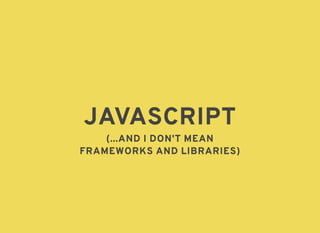JAVASCRIPTJAVASCRIPT
(...AND I DON'T MEAN(...AND I DON'T MEAN
FRAMEWORKS AND LIBRARIES)FRAMEWORKS AND LIBRARIES)
 
