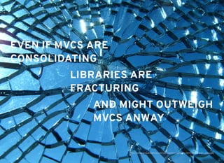 EVEN IF MVCS AREEVEN IF MVCS ARE
CONSOLIDATINGCONSOLIDATING
LIBRARIES ARELIBRARIES ARE
FRACTURINGFRACTURING
AND MIGHT OUTWEIGHAND MIGHT OUTWEIGH
MVCS ANWAYMVCS ANWAY
http://www.jacquewatkins.com/wp-content/uploads/2011/08/Broken_glass.jpg
 