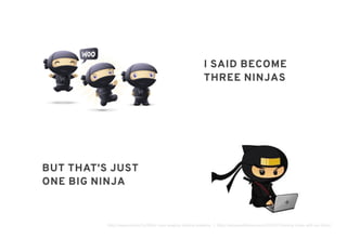 BUT THAT'S JUSTBUT THAT'S JUST
ONE BIG NINJAONE BIG NINJA
I SAID BECOMEI SAID BECOME
THREE NINJASTHREE NINJAS
http://www.viki.com/tv/1863c-ninja-segging-subbing-academy | http://www.woothemes.com/2010/07/training-ninjas-with-jon-hicks/
 