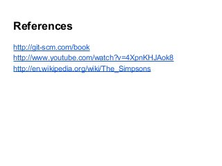 References
http://git-scm.com/book
http://www.youtube.com/watch?v=4XpnKHJAok8
http://en.wikipedia.org/wiki/The_Simpsons
 