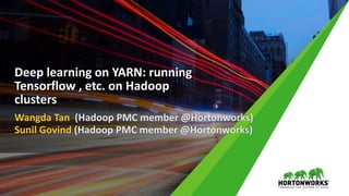 Wangda Tan (Hadoop PMC member @Hortonworks)
Sunil Govind (Hadoop PMC member @Hortonworks)
Deep learning on YARN: running
Tensorflow , etc. on Hadoop
clusters
 