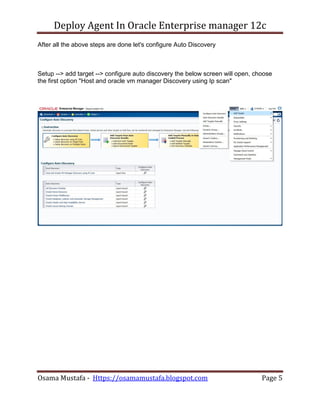 Deploy Agent In Oracle Enterprise manager 12c
Osama Mustafa - Https://osamamustafa.blogspot.com Page 5
After all the above steps are done let's configure Auto Discovery
Setup --> add target --> configure auto discovery the below screen will open, choose
the first option "Host and oracle vm manager Discovery using Ip scan"
 