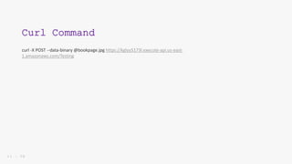 1 1 | 5 0
Curl Command
curl -X POST --data-binary @bookpage.jpg https://kglyy5173l.execute-api.us-east-
1.amazonaws.com/Testing
 