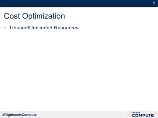 #5#5
#RightscaleCompute
Cost Optimization
• Unused/Unneeded Resources
 