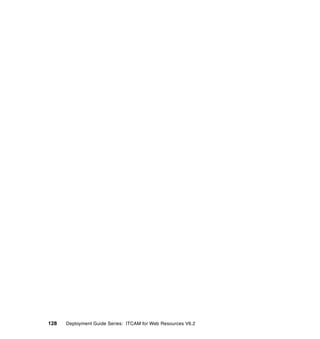 128   Deployment Guide Series: ITCAM for Web Resources V6.2
 