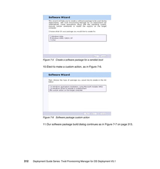 Figure 7-5 Create a software package for a ramdisk boot

              10.Elect to make a custom action, as in Figure 7-6.




              Figure 7-6 Software package custom action

              11.Our software package build dialog continues as in Figure 7-7 on page 313.




312   Deployment Guide Series: Tivoli Provisioning Manager for OS Deployment V5.1
 