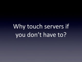 Why  touch  servers  if  
you  don’t  have  to?
 