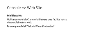 Console => Web Site
Middlewares
Utilizaremos o MVC, um middleware que facilita nosso
desenvolvimento web.
Mas o que é MVC? Model View Controller?
 