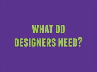 what do
designers need?

 