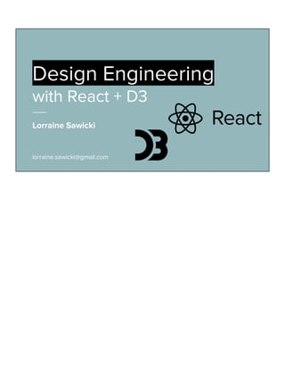 Lorraine Sawicki
lorraine.sawicki@gmail.com
Design Engineering
with React + D3
 