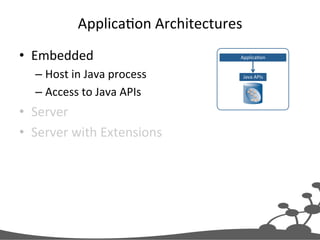 Applica@on	
  Architectures	
  
•  Embedded	
  
–  Host	
  in	
  Java	
  process	
  
–  Access	
  to	
  Java	
  APIs	
  

•  Server	
  
•  Server	
  with	
  Extensions	
  

Applica@on	
  
Java	
  APIs	
  

 