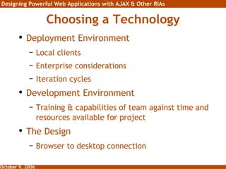 Choosing a Technology Deployment Environment Local clients Enterprise considerations Iteration cycles Development Environment Training & capabilities of team against time and resources available for project The Design Browser to desktop connection 