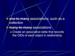 one-to-many associations, such as a
collection
many-to-many associations
 Create an associative table that records
the OIDs of each object in relationship.
 