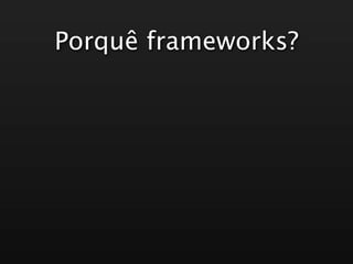 Porquê frameworks?
 