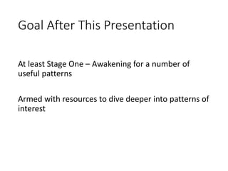 Goal After This Presentation
At least Stage One – Awakening for a number of
useful patterns
Armed with resources to dive deeper into patterns of
interest
 