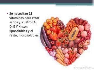 • Se necesitan 13
vitaminas para estar
sanos y cuatro (A,
D, E Y K) son
liposolubles y el
resto, hidrosolubles
 