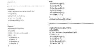 else return 0 ;
}
//*****************************************************
****
void setup() {
// set up the LCD's number of columns and rows:
lcd.begin(16, 2);
// set pin mode for phase relays
for (int j = 0; j < 3; j++) {
pinMode(phase[j], OUTPUT);
}
}
void loop() {
digitalWrite(phase[0], HIGH);
delay(1000);
int dist1 = distance(analogRead(A0));
if (dist1 == 0) {
lcd.setCursor(0, 0);
lcd.write("R: ");
lcd.setCursor(3, 0);
lcd.write("NF ");
}
else {
lcd.setCursor(0, 0);
lcd.write("R: ");
lcd.setCursor(3, 0);
lcd.print(dist1);
lcd.setCursor(4, 0);
lcd.write(" KM");
}
digitalWrite(phase[0], LOW);
//===============================================
=
digitalWrite(phase[1], HIGH);
delay(1000);
int dist2 = distance(analogRead(A0));
if (dist2 == 0) {
lcd.setCursor(8, 0);
lcd.write("Y: ");
lcd.setCursor(11, 0);
lcd.write("NF ");
}
 