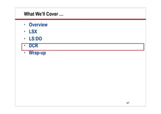 What We’ll Cover …
•   Overview
•   LSX
•   LS:DO
•   DCR
•   Wrap-up




                     47
 