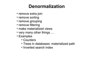 Denormalization
• remove extra join
• remove sorting
• remove grouping
• remove filtering
• make materialized views
• very many other things …
• Examples
    • Counters
    • Trees in databases: materialized path
    • Inverted search index
 