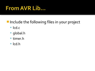  Include the following files in your project
   lcd.c
   global.h
   timer.h
   lcd.h
 