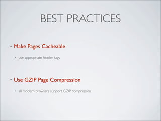 BEST PRACTICES

•   Make Pages Cacheable
    •   use appropriate header tags




•   Use GZIP Page Compression
    •   all modern browsers support GZIP compression
 