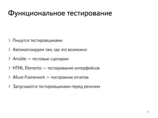 〉Пишутся тестировщиками
〉Автоматизируем там, где это возможно
〉Ansible – тестовые сценарии
〉HTML Elements – тестирование интерфейсов
〉Allure Framework – построение отчетов
〉Запускаются тестировщиками перед релизом
17
Функциональное тестирование
 