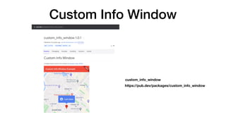 Custom Info Window
custom_info_window
https://pub.dev/packages/custom_info_window
 