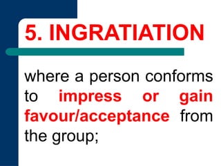 5. INGRATIATION
where a person conforms
to impress or gain
favour/acceptance from
the group;
 