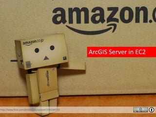 ArcGIS Server in EC2
http://www.flickr.com/photos/paulsynnott/3391584753
 
