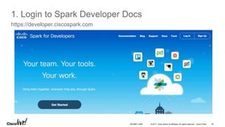 © 2017 Cisco and/or its affiliates. All rights reserved. Cisco Public 42DEVNET-1056
1. Login to Spark Developer Docs
https://developer.ciscospark.com
 