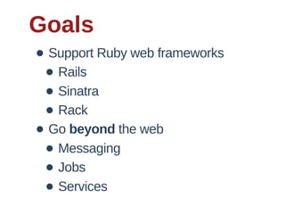 Goals
• Support  Ruby  web  frameworks
 • Rails
 • Sinatra
 • Rack
• Go  beyond  the  web
 • Messaging
 • Jobs
 • Services
 