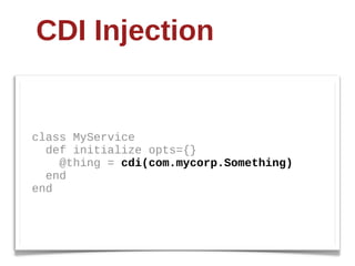 CDI Injection


class  MyService
    def  initialize  opts={}
        @thing  =  cdi(com.mycorp.Something)
    end
end
 